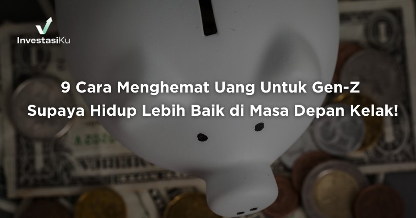 9 Cara Menghemat Uang Untuk Gen Z Supaya Hidup Lebih Baik di Masa Depan Kelak!