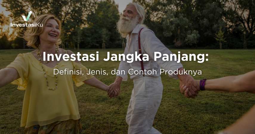Investasi Jangka Panjang: Definisi, Jenis, dan Contoh Produknya