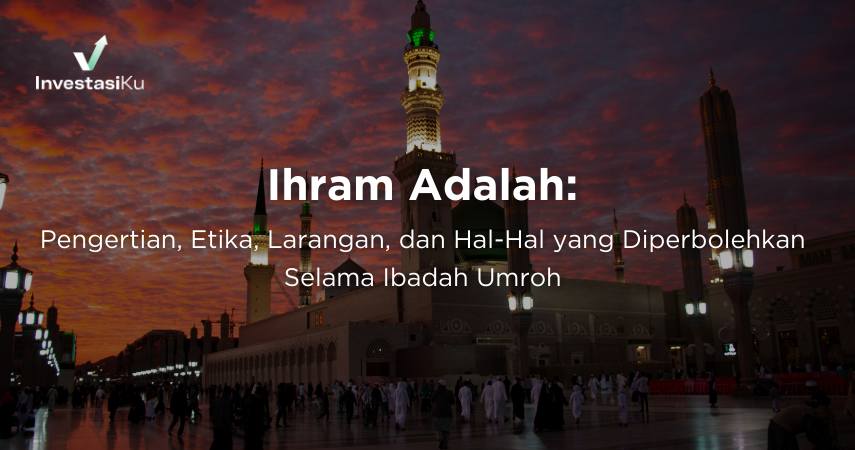 Ihram Adalah: Pengertian, Etika, Larangan, dan Hal-Hal yang Diperbolehkan Selama Ibadah Umroh
