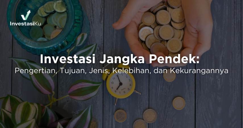 Investasi Jangka Pendek: Pengertian, Tujuan, Jenis, Kelebihan, dan Kekurangannya