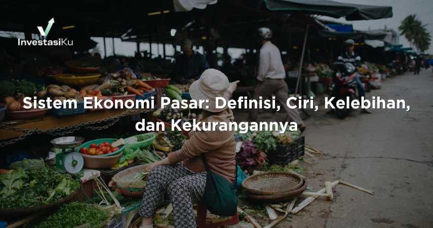 Sistem Ekonomi Pasar: Definisi, Ciri, Kelebihan, dan Kekurangannya