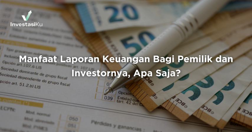 Manfaat Laporan Keuangan Bagi Pemilik dan Investornya, Apa Saja?