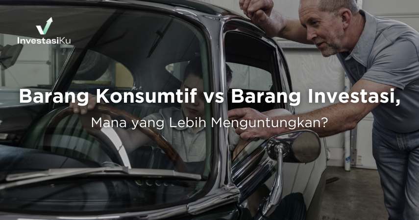 Barang Konsumtif vs Barang Investasi, Mana yang Lebih Menguntungkan?