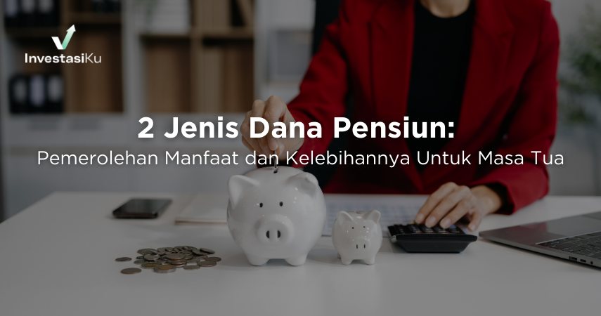 2 Jenis Dana Pensiun: Pemerolehan Manfaat dan Kelebihannya Untuk Masa Tua