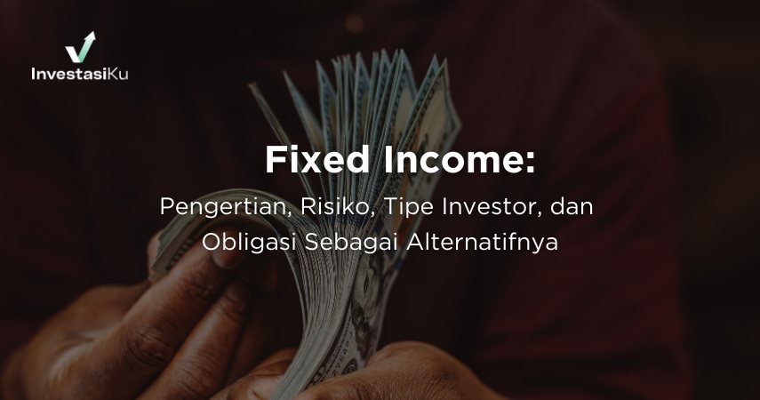 Fixed Income: Pengertian, Risiko, Tipe Investor, dan Obligasi Sebagai Alternatifnya