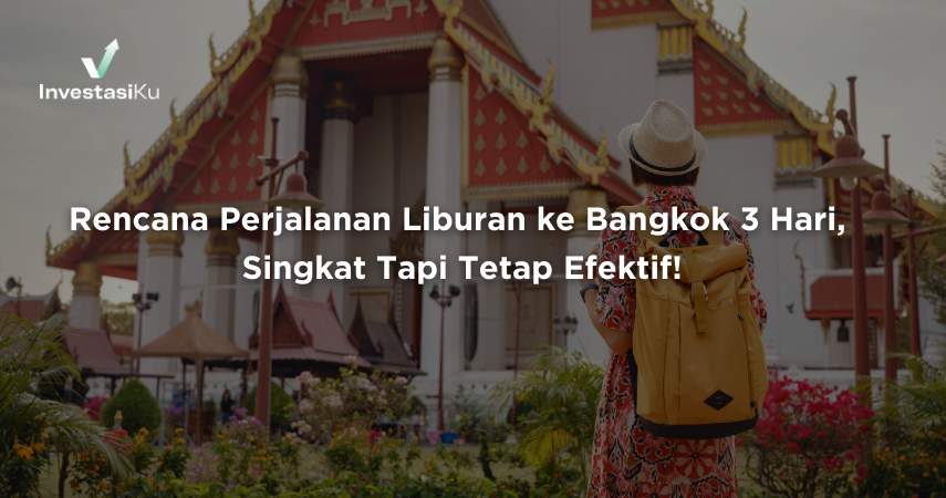 Rencana Perjalanan Liburan ke Bangkok Selama 3 Hari, Singkat Tapi Tetap Efektif!